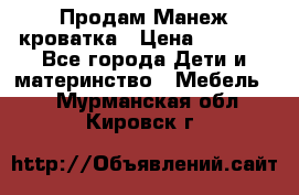 Продам Манеж кроватка › Цена ­ 2 000 - Все города Дети и материнство » Мебель   . Мурманская обл.,Кировск г.